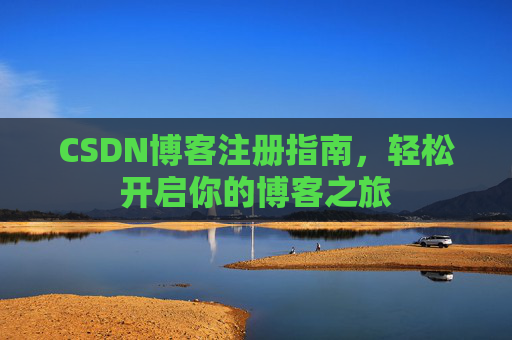 CSDN博客注册指南,轻松开启你的博客之旅 CSDN博客注册指南,轻松开启你的博客之旅